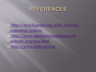  http://en.wikipedia.org/wiki/Android_
(operating_system)
 http://www.openhandsetalliance.com
android_overview.html
 http://www.android.com
 