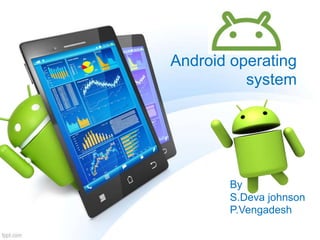 Android operating
system
By
S.Deva johnson
P.Vengadesh
 