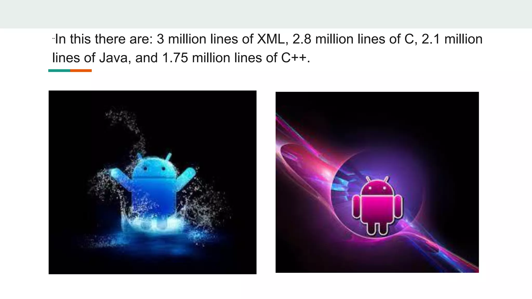¨In this there are: 3 million lines of XML, 2.8 million lines of C, 2.1 million
lines of Java, and 1.75 million lines of C++.
 