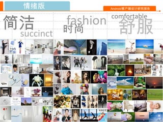 情绪版                Android客户端设计研究报告




简洁
                      comfortable

 succinct
            fashion
            时尚          舒服
 