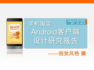无线UED-用户研究

· 手机淘宝 ·       晓千 2011年9月




 Android客户端
 设计研究报告
    _之人物角色




       ——视觉风格 篇
 