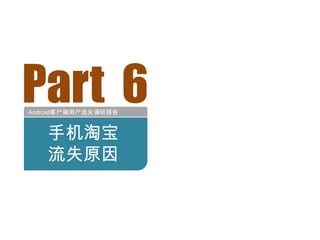 Part 6
Android客户端用户流失调研报告


   手机淘宝
   流失原因
 