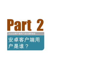 Part 2
Android客户端用户流失调研报告


安卓客户端用
户是谁？
 