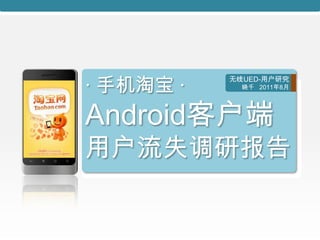 · 手机淘宝 ·
           无线UED-用户研究
             晓千 2011年8月




Android客户端
用户流失调研报告
 