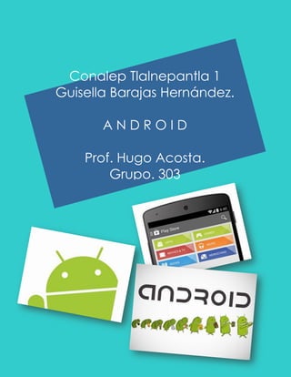 Conalep Tlalnepantla 1 Guisella Barajas Hernández. A N D R O I D Prof. Hugo Acosta. Grupo. 303  