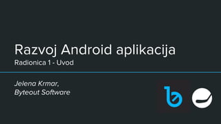 Razvoj Android aplikacija
Radionica 1 - Uvod
Jelena Krmar,
Byteout Software
 
