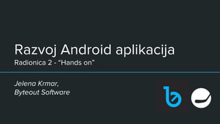 Razvoj Android aplikacija
Radionica 2 - “Hands on”
Jelena Krmar,
Byteout Software
 