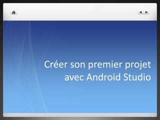 Créer son premier projet
avec Android Studio
 