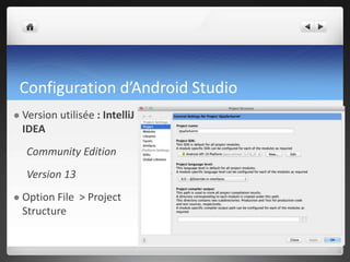 Configuration d’Android Studio
 Version utilisée : IntelliJ
IDEA
Community Edition
Version 13
 Option File > Project
Structure
 