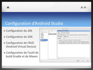 Configuration d’Android Studio
 Configuration du JDK
 Configuration du SDK
 Configuration de l’AVD
(Android Virtual Device)
 Configuration de l’outil de
build Gradle et de Maven
 