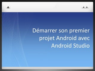 Démarrer son premier
projet Android avec
Android Studio
 