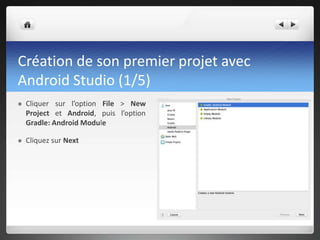 Création de son premier projet avec
Android Studio (1/5)
 Cliquer sur l’option File > New
Project et Android, puis l’option
Gradle: Android Module
 Cliquez sur Next
 