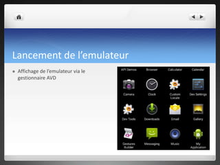 Lancement de l’emulateur
 Affichage de l’emulateur via le
gestionnaire AVD
 