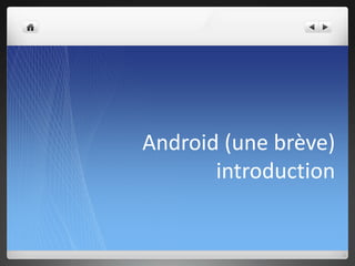 Android (une brève)
introduction
 