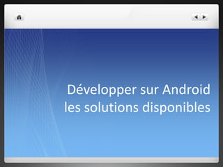 Développer sur Android
les solutions disponibles
 