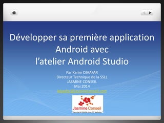 Développer sa première application
Android avec
l’atelier Android Studio
Par Karim DJAAFAR
Directeur Technique de la SSLL
...