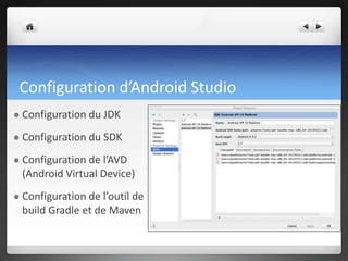 Configuration d’Android Studio
 Configuration du JDK
 Configuration du SDK
 Configuration de l’AVD
(Android Virtual Dev...