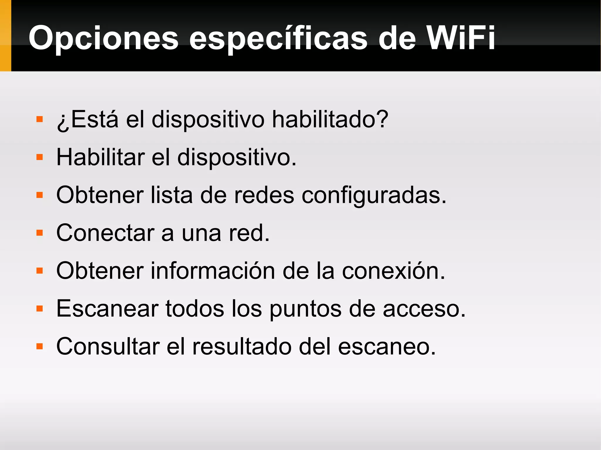 Opciones específicas de WiFi
 ¿Está el dispositivo habilitado?
 Habilitar el dispositivo.
 Obtener lista de redes configuradas.
 Conectar a una red.
 Obtener información de la conexión.
 Escanear todos los puntos de acceso.
 Consultar el resultado del escaneo.
 