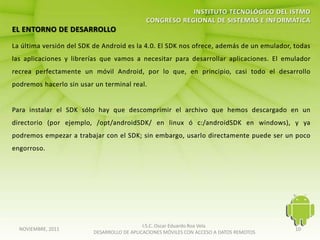 I.S.C. Oscar Eduardo Roa Vela
NOVIEMBRE, 2011                                                                   10
                  DESARROLLO DE APLICACIONES MÓVILES CON ACCESO A DATOS REMOTOS
 