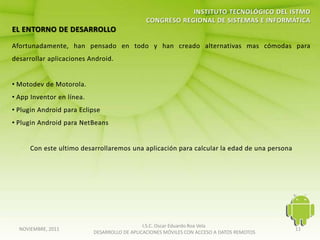 I.S.C. Oscar Eduardo Roa Vela
NOVIEMBRE, 2011                                                                   11
                  DESARROLLO DE APLICACIONES MÓVILES CON ACCESO A DATOS REMOTOS
 