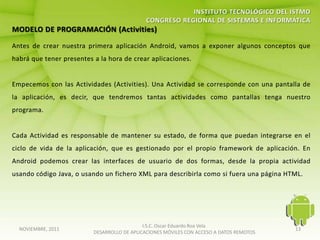 I.S.C. Oscar Eduardo Roa Vela
NOVIEMBRE, 2011                                                                   13
                  DESARROLLO DE APLICACIONES MÓVILES CON ACCESO A DATOS REMOTOS
 