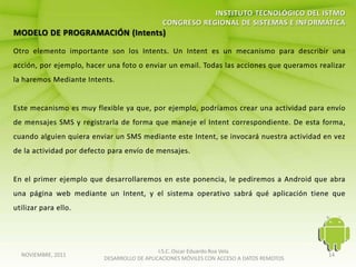 I.S.C. Oscar Eduardo Roa Vela
NOVIEMBRE, 2011                                                                   14
                  DESARROLLO DE APLICACIONES MÓVILES CON ACCESO A DATOS REMOTOS
 