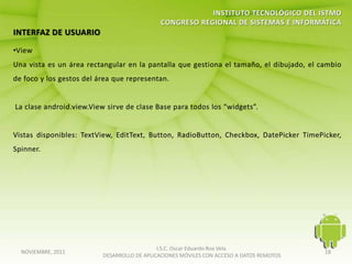 I.S.C. Oscar Eduardo Roa Vela
NOVIEMBRE, 2011                                                                   18
                  DESARROLLO DE APLICACIONES MÓVILES CON ACCESO A DATOS REMOTOS
 