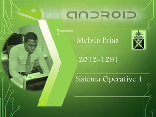 Presentacio
n
Melvin Frias
2012-1291
Sistema Operativo 1
 