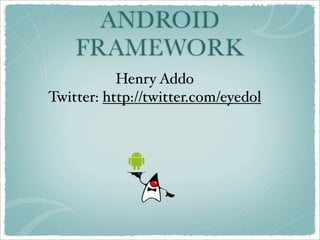 ANDROID
    FRAMEWORK
           Henry Addo
Twitter: http://twitter.com/eyedol
 