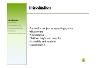 /
W

       •Android is not just an operating system

h   
        •Middleware
        •Applications
        •Platform bright and complex.
        •Extensible and modular
        •Customizable
 