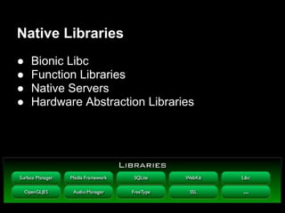 Native Libraries
●   Bionic Libc
●   Function Libraries
●   Native Servers
●   Hardware Abstraction Libraries
 