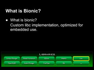What is Bionic?
● What is bionic?
  Custom libc implementation, optimized for
  embedded use.
 