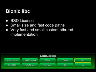 Bionic libc
● BSD License
● Small size and fast code paths
● Very fast and small custom pthread
  implementation
 