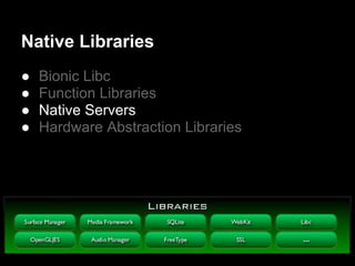 Native Libraries
●   Bionic Libc
●   Function Libraries
●   Native Servers
●   Hardware Abstraction Libraries
 