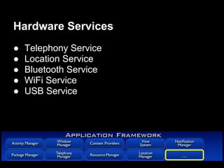 Hardware Services
●   Telephony Service
●   Location Service
●   Bluetooth Service
●   WiFi Service
●   USB Service
 