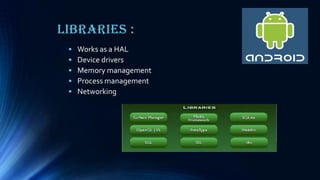Libraries :
• Works as a HAL
• Device drivers
• Memory management
• Process management
• Networking
 