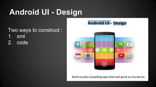 Android UI - Design
Two ways to construct :
1. xml
2. code
 