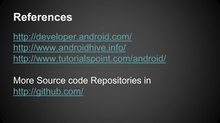 References
http://developer.android.com/
http://www.androidhive.info/
http://www.tutorialspoint.com/android/
More Source code Repositories in
http://github.com/
 