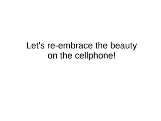 Let's re-embrace the beauty
on the cellphone!

 