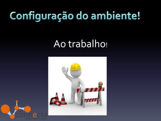 Ao trabalho!
 