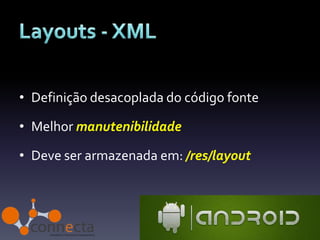 • Definição desacoplada do código fonte

• Melhor manutenibilidade

• Deve ser armazenada em: /res/layout
 