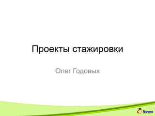 Проекты стажировки
Олег Годовых
Android Internship 2014
 