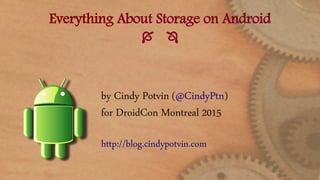 Everything About Storage on Android
 
by Cindy Potvin (@CindyPtn)
for DroidCon Montreal 2015
http://blog.cindypotvin.com
 