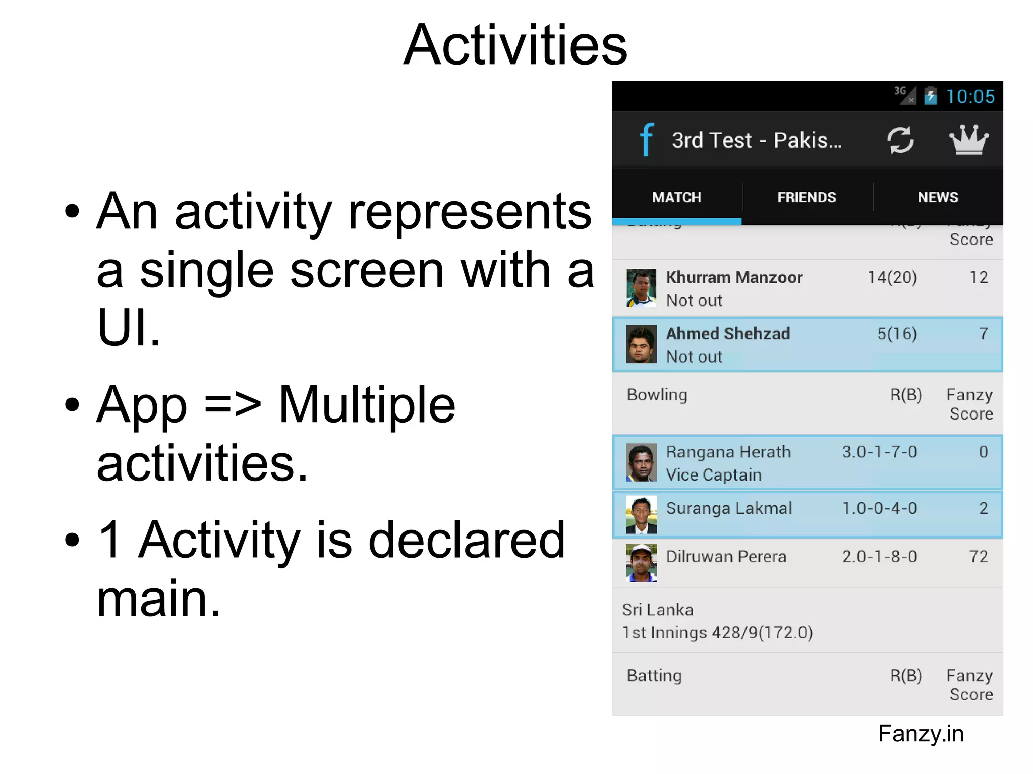 Activities
An activity represents
a single screen with a
UI.
● App => Multiple
activities.
● 1 Activity is declared
main.
●

Fanzy.in

 