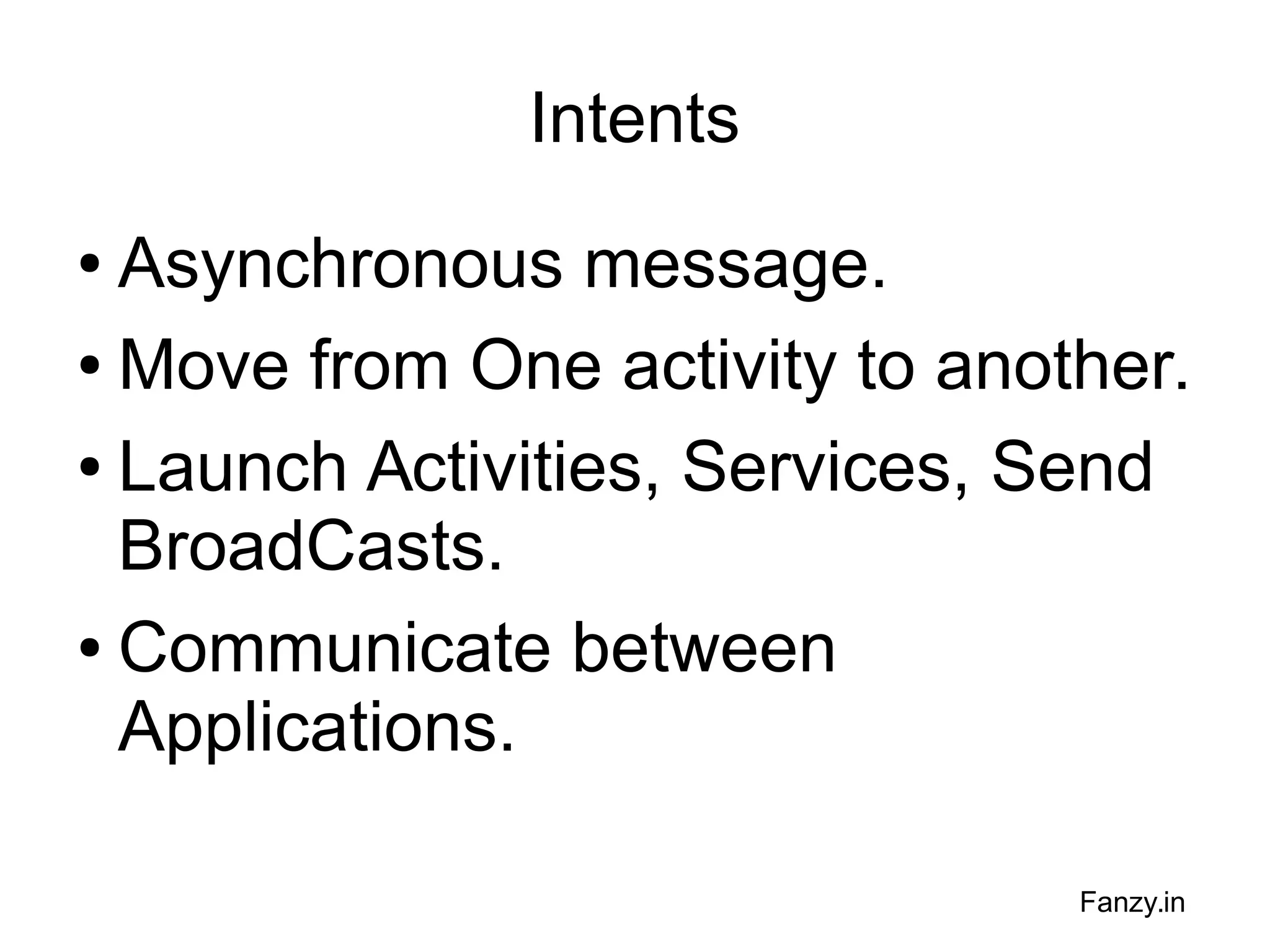 Intents
Asynchronous message.
● Move from One activity to another.
● Launch Activities, Services, Send
BroadCasts.
● Communicate between
Applications.
●

Fanzy.in

 