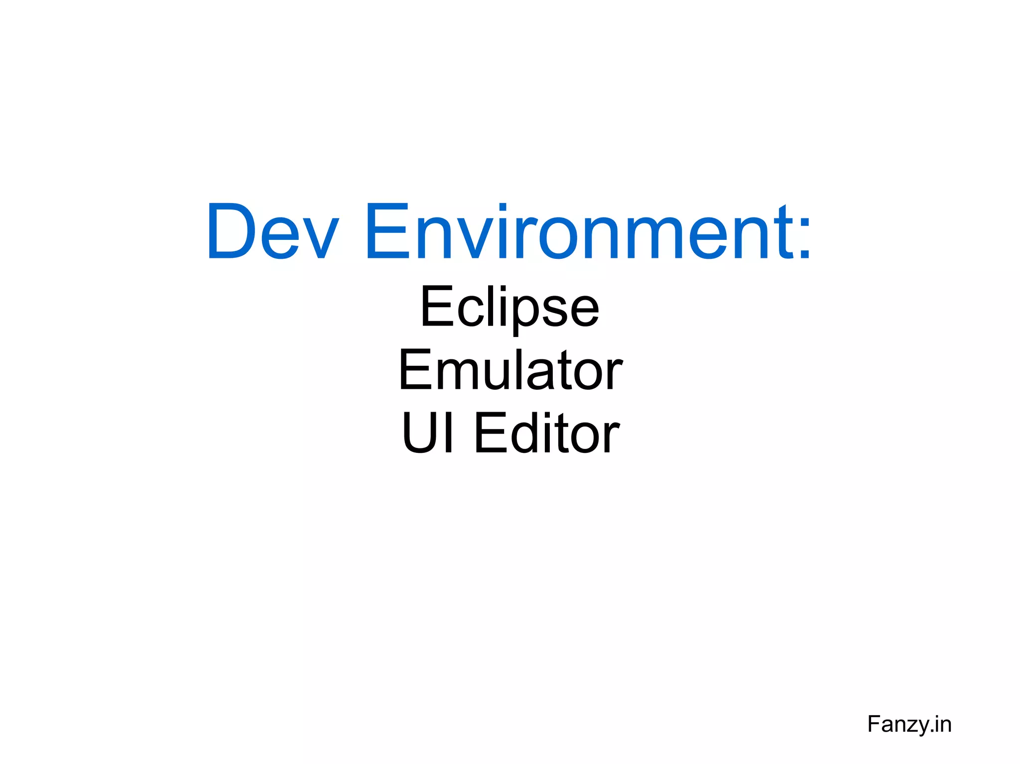 Dev Environment:
Eclipse
Emulator
UI Editor

Fanzy.in

 