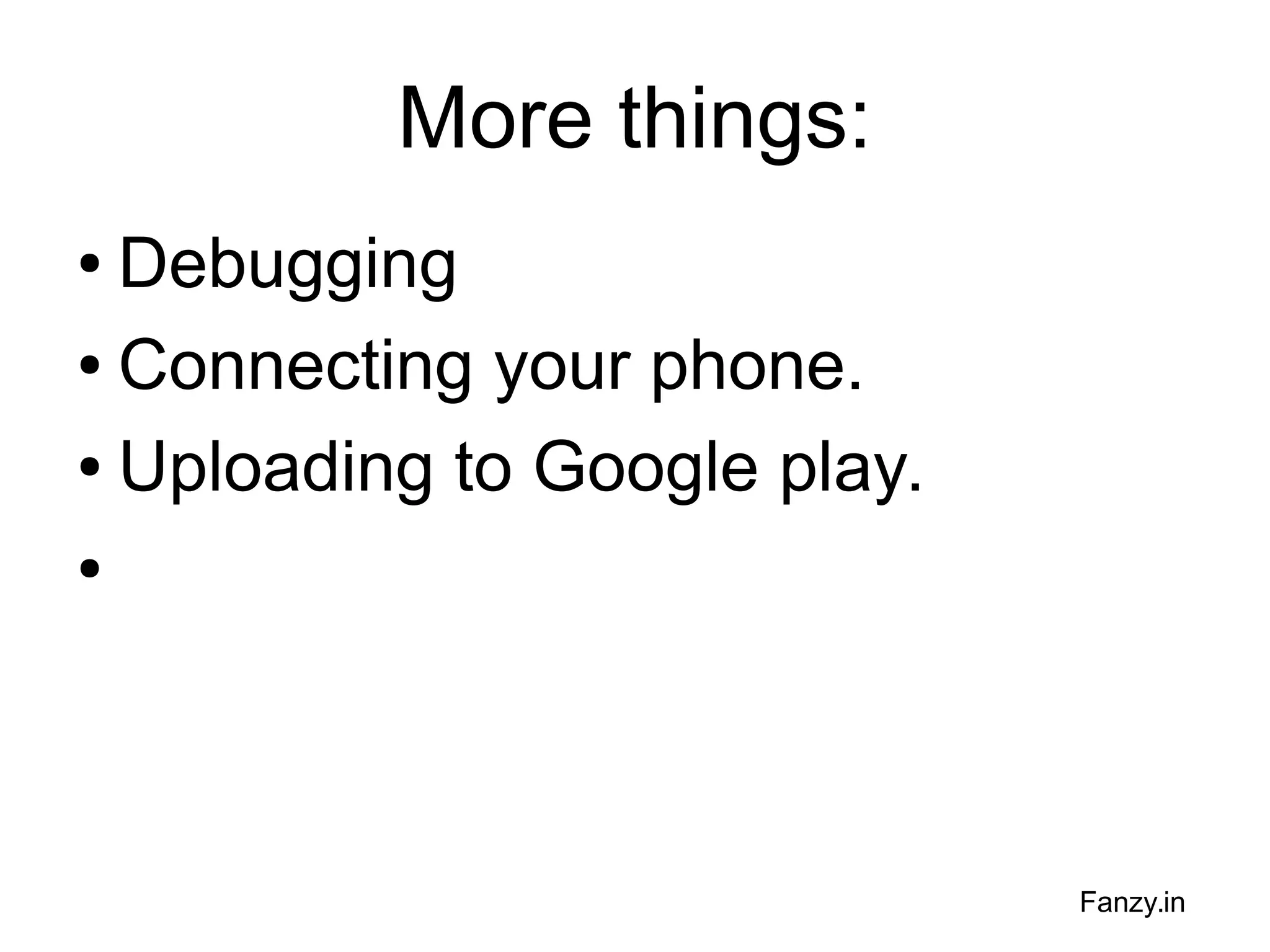 More things:
Debugging
● Connecting your phone.
● Uploading to Google play.
●

●

Fanzy.in

 