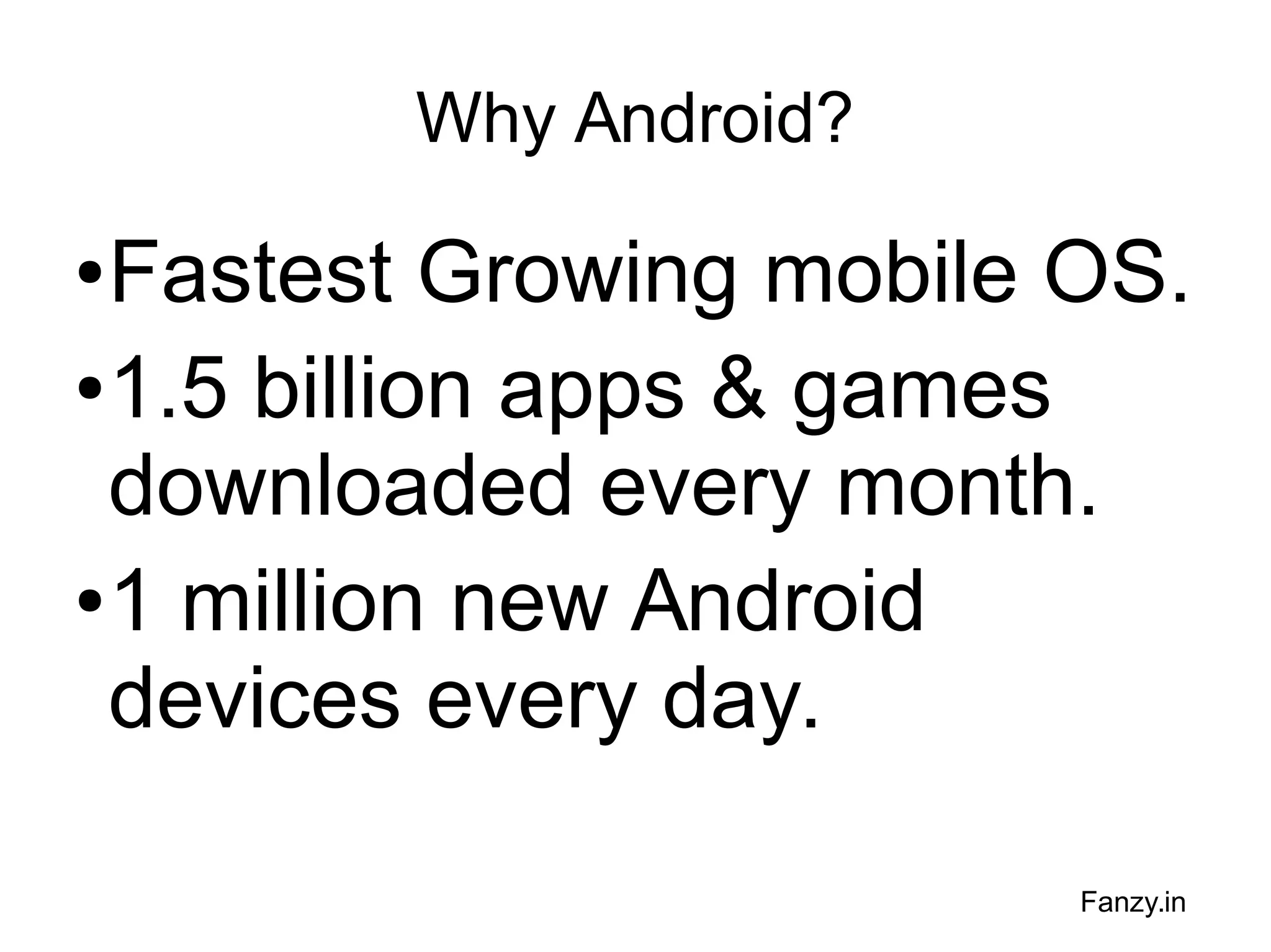 Why Android?

Fastest Growing mobile OS.
● 1.5 billion apps & games
downloaded every month.
● 1 million new Android
devices every day.
●

Fanzy.in

 