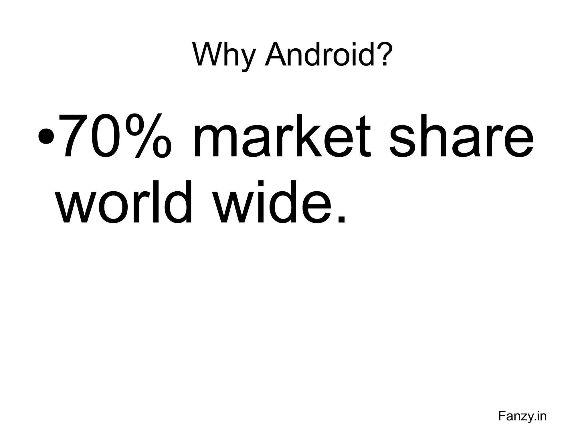 Why Android?

70% market share
world wide.

●

Fanzy.in

 