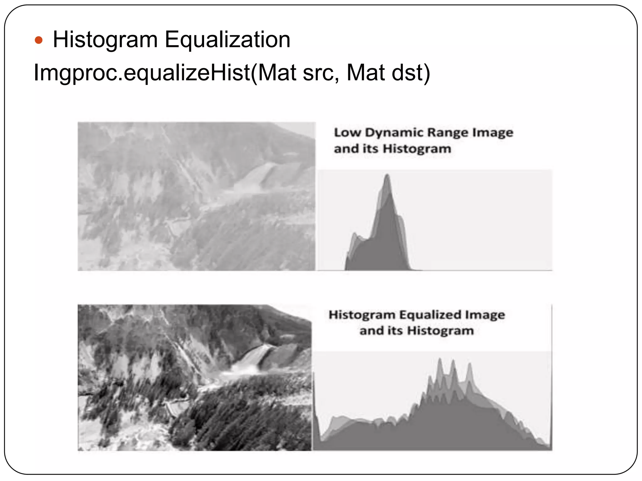  Histogram Equalization

Imgproc.equalizeHist(Mat src, Mat dst)

 